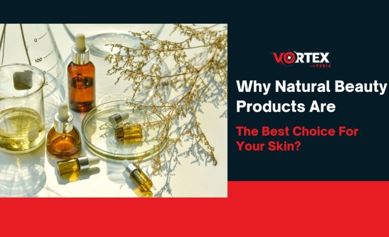 Why Natural Beauty Products Are The Best Choice For Your Skin?