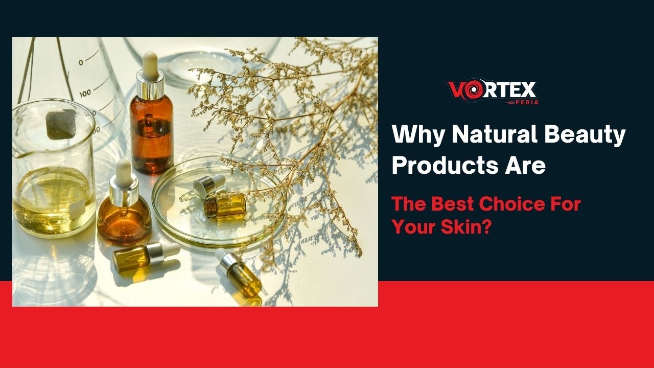 Why Natural Beauty Products Are The Best Choice For Your Skin?