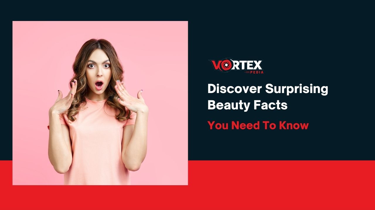 Discover Surprising Beauty Facts You Need To Know