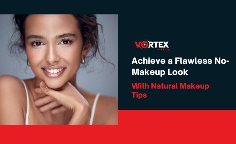 Achieve a Flawless No-Makeup Look With Natural Makeup Tips