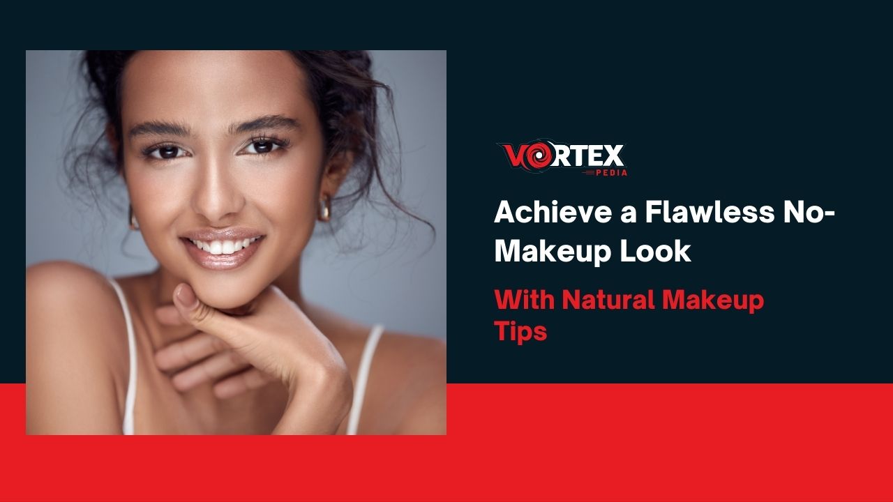 Achieve a Flawless No-Makeup Look With Natural Makeup Tips