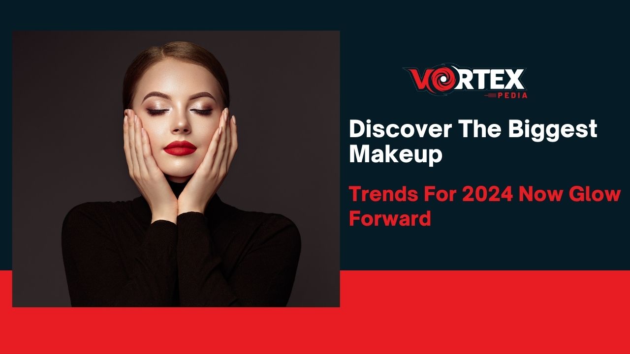 Discover The Biggest Makeup Trends For 2024 Now Glow Forward