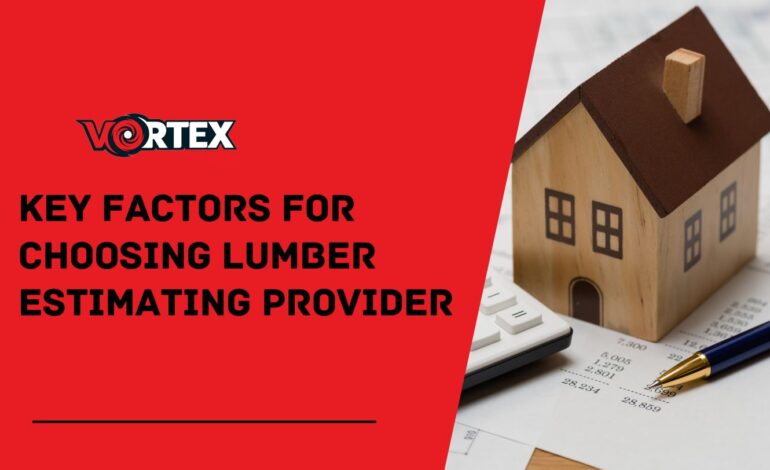 Key Factors For Choosing Lumber Estimating Provider