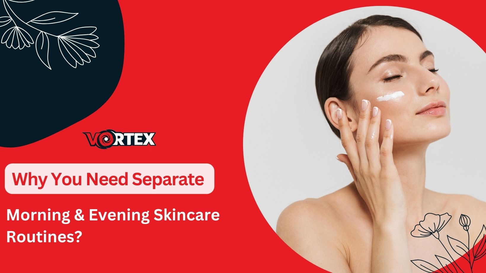 Why You Need Separate Morning & Evening Skincare Routines?